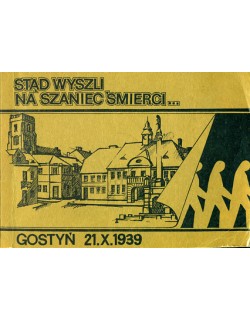 Stąd wyszli na szaniec śmierci... Gostyń 21.X.1939, (w 50 rocznicę zamordowania przez hitlerowców trzydziestu Polaków z Gostynia i okolicy)