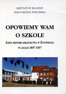 Opowiemy wam o szkole. Zarys historii szkolnictwa w Żytowiecku w latach 1897-1997