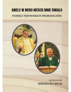 Anieli! W Niebo nieście mnie śmiało. Pamięci pępowskich proboszczów, oprac. Mirosława Bigaj, Pępowo  2021