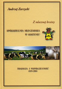 Z mlecznej krainy. Spółdzielnia Mleczarska w Gostyniu 1889-2004. Tradycja i współczesność